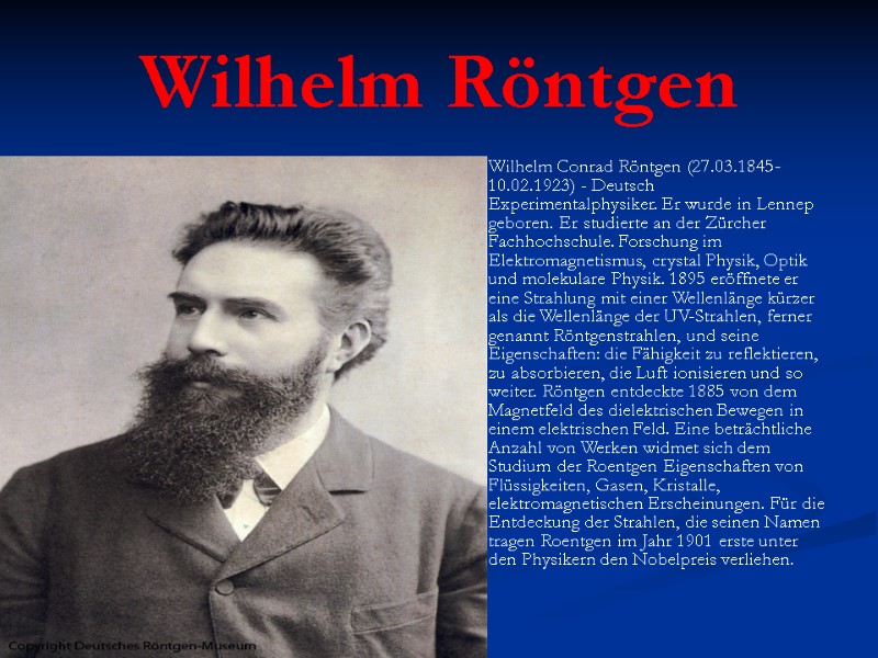 Wilhelm Röntgen Wilhelm Conrad Röntgen (27.03.1845-10.02.1923) - Deutsch Experimentalphysiker. Er wurde in Lennep geboren.